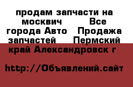 продам запчасти на москвич 2141 - Все города Авто » Продажа запчастей   . Пермский край,Александровск г.